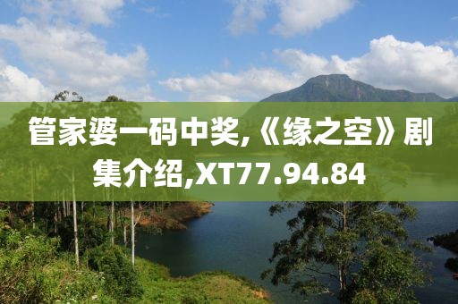 管家婆一码中奖,《缘之空》剧集介绍,XT77.94.84