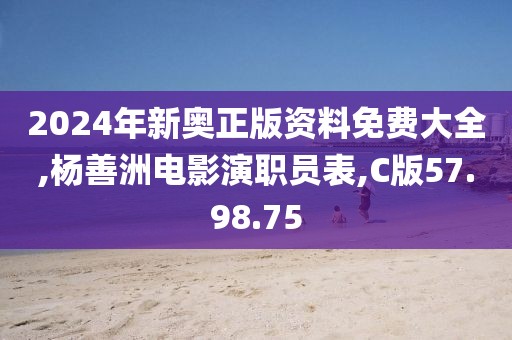 2024年新奥正版资料免费大全,杨善洲电影演职员表,C版57.98.75