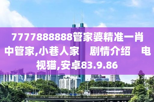 7777888888管家婆精准一肖中管家,小巷人家　剧情介绍　电视猫,安卓83.9.86
