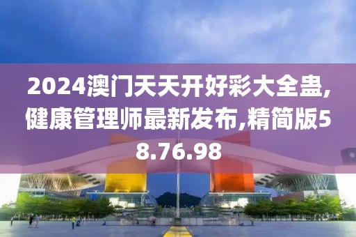 2024澳门天天开好彩大全蛊,健康管理师最新发布,精简版58.76.98