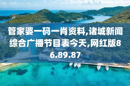 管家婆一码一肖资料,诸城新闻综合广播节目表今天,网红版86.89.87