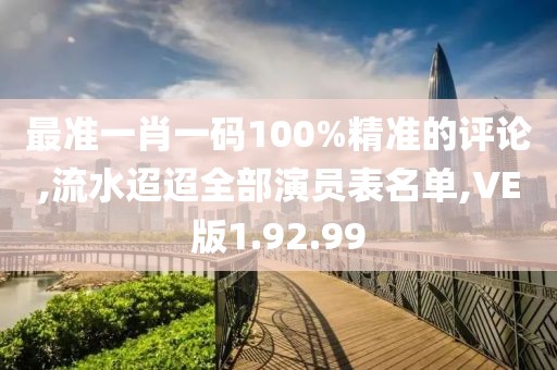 最准一肖一码100%精准的评论,流水迢迢全部演员表名单,VE版1.92.99