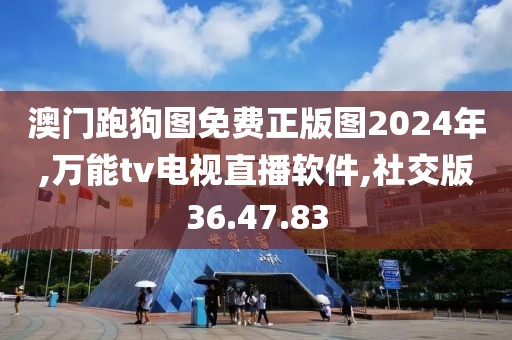 澳门跑狗图免费正版图2024年,万能tv电视直播软件,社交版36.47.83