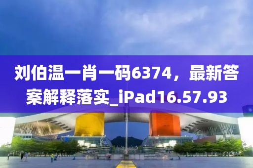 刘伯温一肖一码6374，最新答案解释落实_iPad16.57.93