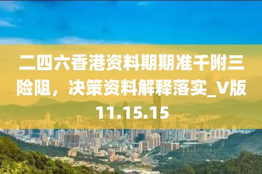 二四六香港资料期期准千附三险阻，决策资料解释落实_V版11.15.15