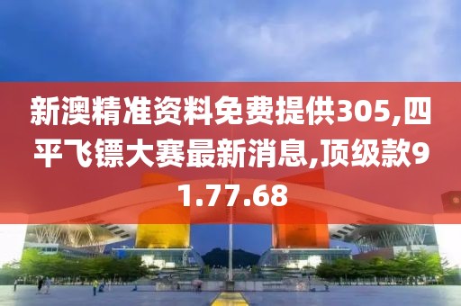 新澳精准资料免费提供305,四平飞镖大赛最新消息,顶级款91.77.68