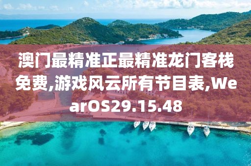 澳门最精准正最精准龙门客栈免费,游戏风云所有节目表,WearOS29.15.48
