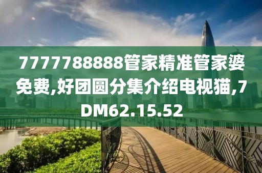 7777788888管家精准管家婆免费,好团圆分集介绍电视猫,7DM62.15.52