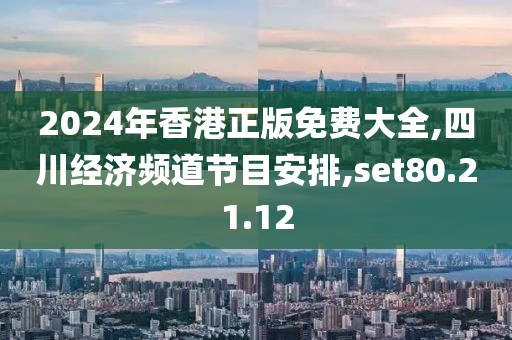 2024年香港正版免费大全,四川经济频道节目安排,set80.21.12