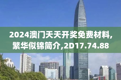 2024澳门天天开奖免费材料,繁华似锦简介,2D17.74.88