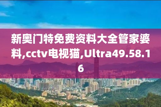 新奥门特免费资料大全管家婆料,cctv电视猫,Ultra49.58.16
