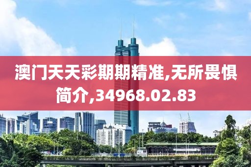 澳门天天彩期期精准,无所畏惧简介,34968.02.83