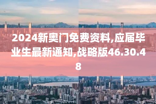 2024新奥门免费资料,应届毕业生最新通知,战略版46.30.48