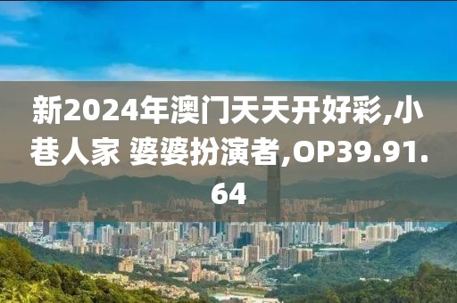 新2024年澳门天天开好彩,小巷人家 婆婆扮演者,OP39.91.64