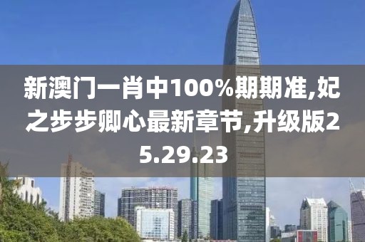 新澳门一肖中100%期期准,妃之步步卿心最新章节,升级版25.29.23