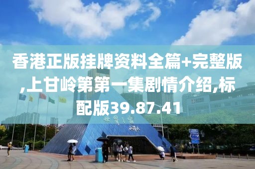 香港正版挂牌资料全篇+完整版,上甘岭第第一集剧情介绍,标配版39.87.41
