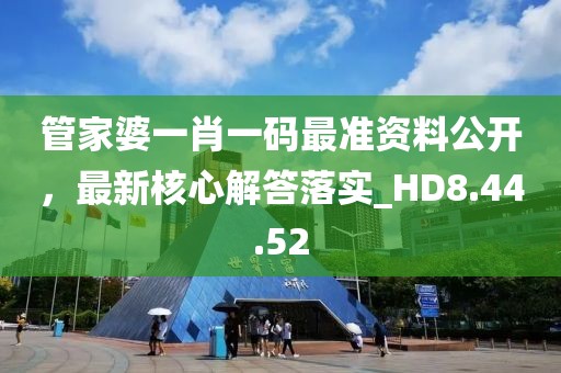 管家婆一肖一码最准资料公开，最新核心解答落实_HD8.44.52
