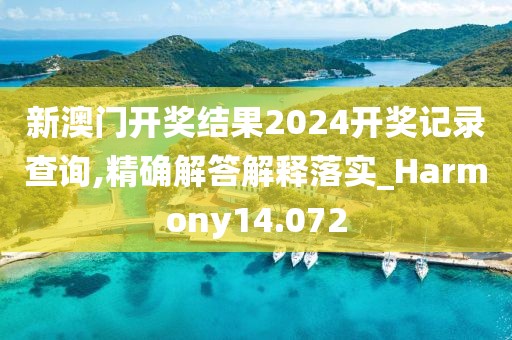 新澳门开奖结果2024开奖记录查询,精确解答解释落实_Harmony14.072