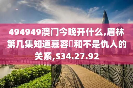 494949澳门今晚开什么,眉林第几集知道慕容璟和不是仇人的关系,S34.27.92