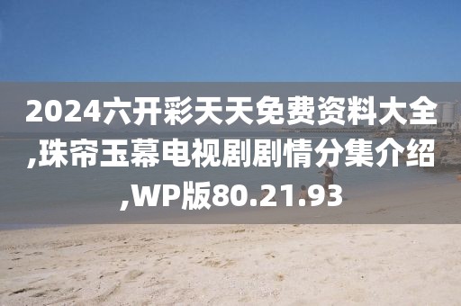 2024六开彩天天免费资料大全,珠帘玉幕电视剧剧情分集介绍,WP版80.21.93