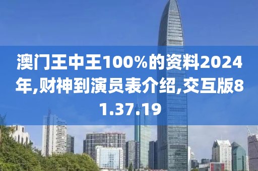 澳门王中王100%的资料2024年,财神到演员表介绍,交互版81.37.19
