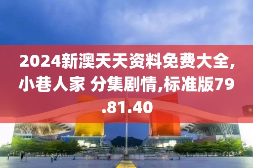 2024新澳天天资料免费大全,小巷人家 分集剧情,标准版79.81.40