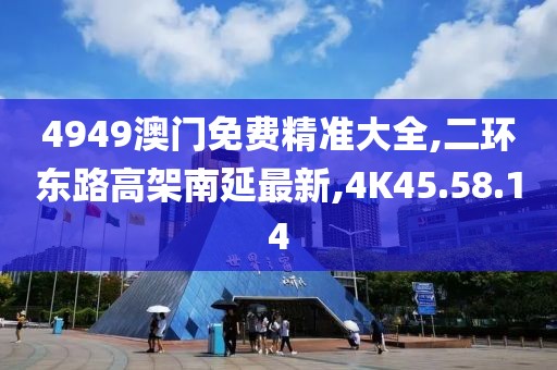 4949澳门免费精准大全,二环东路高架南延最新,4K45.58.14