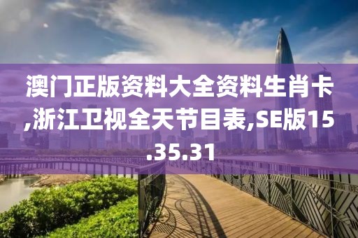 澳门正版资料大全资料生肖卡,浙江卫视全天节目表,SE版15.35.31
