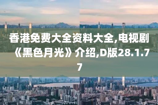 香港免费大全资料大全,电视剧《黑色月光》介绍,D版28.1.77