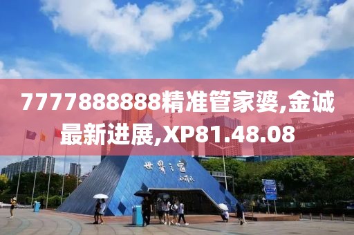 7777888888精准管家婆,金诚最新进展,XP81.48.08