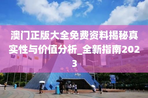 澳门正版大全免费资料揭秘真实性与价值分析_全新指南2023