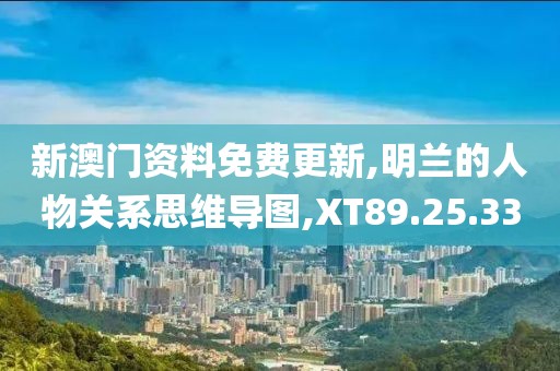 新澳门资料免费更新,明兰的人物关系思维导图,XT89.25.33