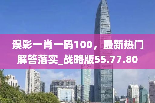 溴彩一肖一码100，最新热门解答落实_战略版55.77.80