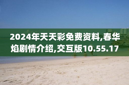 2024年天天彩免费资料,春华焰剧情介绍,交互版10.55.17