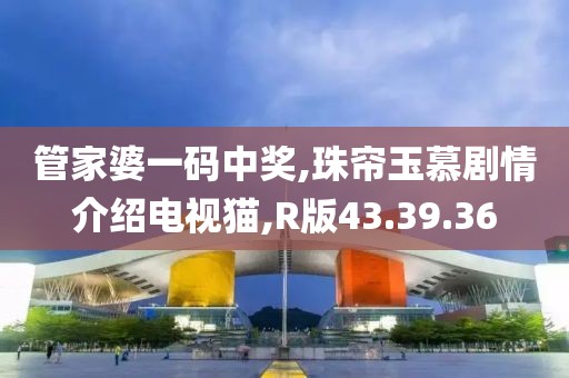 管家婆一码中奖,珠帘玉慕剧情介绍电视猫,R版43.39.36