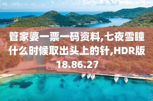 管家婆一票一码资料,七夜雪瞳什么时候取出头上的针,HDR版18.86.27