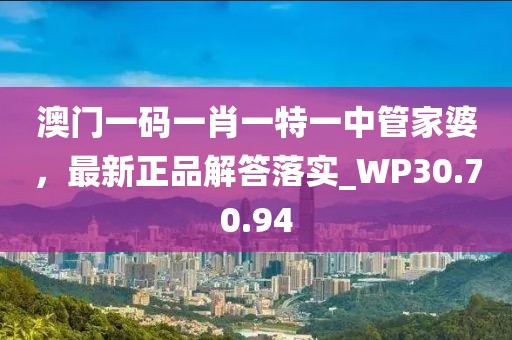 澳门一码一肖一特一中管家婆，最新正品解答落实_WP30.70.94