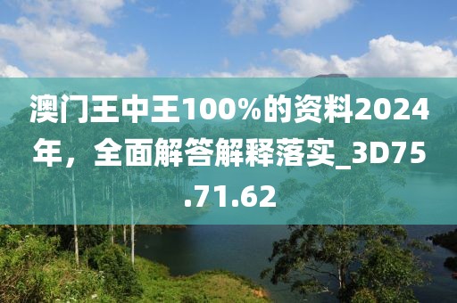 澳门王中王100%的资料2024年，全面解答解释落实_3D75.71.62
