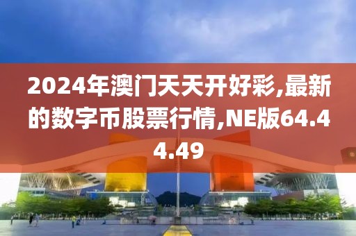 2024年澳门天天开好彩,最新的数字币股票行情,NE版64.44.49
