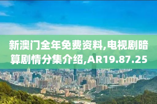 新澳门全年免费资料,电视剧暗算剧情分集介绍,AR19.87.25