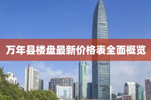 万年县楼盘最新价格表全面概览
