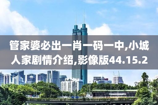管家婆必出一肖一码一中,小城人家剧情介绍,影像版44.15.20