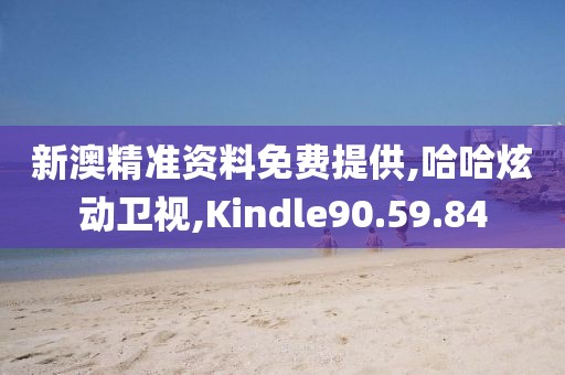 新澳精准资料免费提供,哈哈炫动卫视,Kindle90.59.84