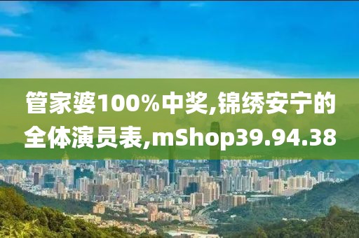 管家婆100%中奖,锦绣安宁的全体演员表,mShop39.94.38