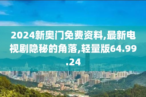 2024新奥门免费资料,最新电视剧隐秘的角落,轻量版64.99.24