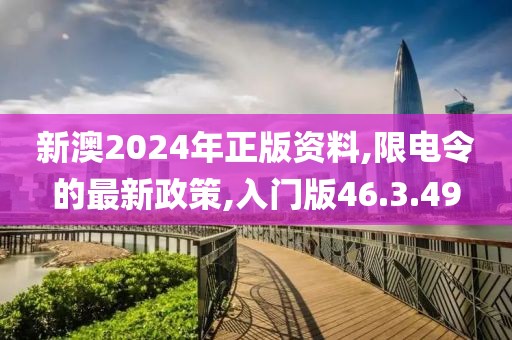 新澳2024年正版资料,限电令的最新政策,入门版46.3.49