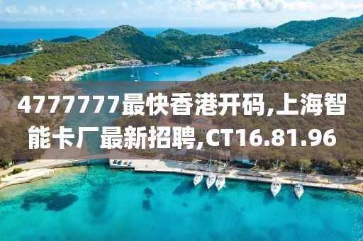 4777777最快香港开码,上海智能卡厂最新招聘,CT16.81.96