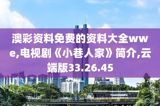 澳彩资料免费的资料大全wwe,电视剧《小巷人家》简介,云端版33.26.45
