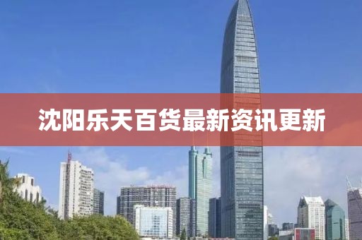 沈阳乐天百货最新资讯更新