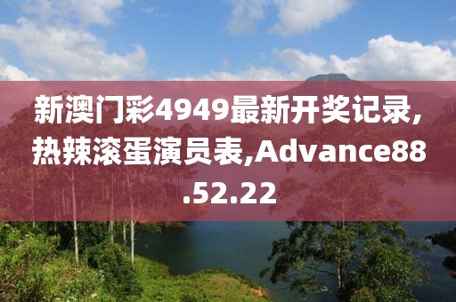 新澳门彩4949最新开奖记录,热辣滚蛋演员表,Advance88.52.22
